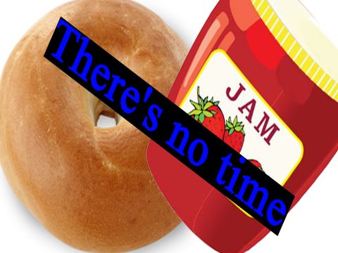 There's no time!